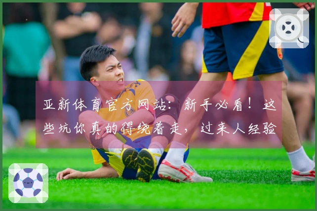 亚新体育官方网站：新手必看！这些坑你真的得绕着走，过来人经验血泪分享！