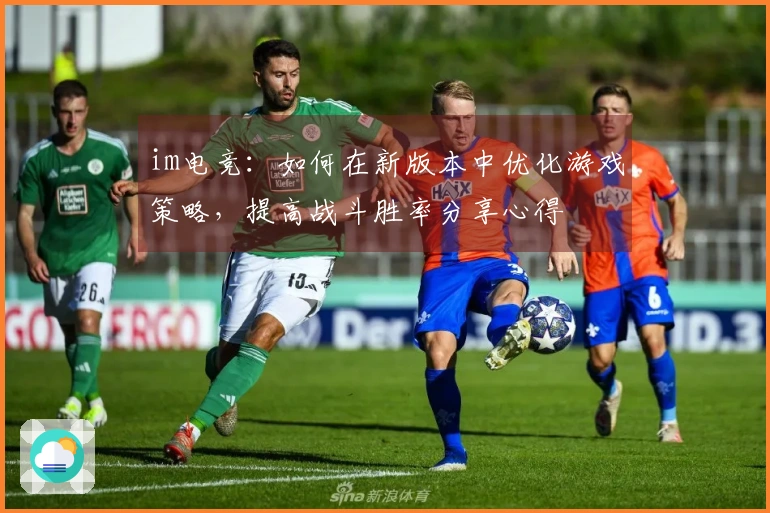 im电竞：如何在新版本中优化游戏策略，提高战斗胜率分享心得