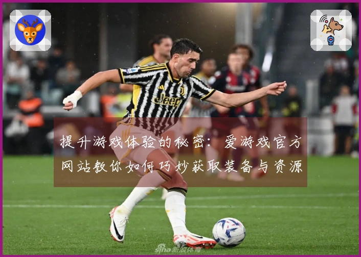 提升游戏体验的秘密：爱游戏官方网站教你如何巧妙获取装备与资源