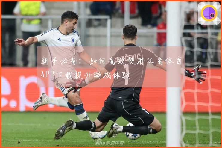 新手必备：如何高效使用江南体育APP下载提升游戏体验