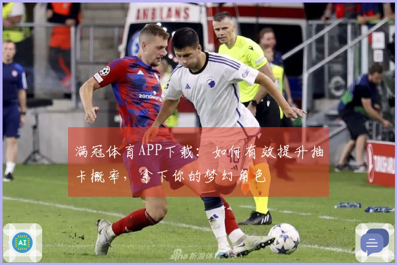 满冠体育APP下载：如何有效提升抽卡概率，拿下你的梦幻角色