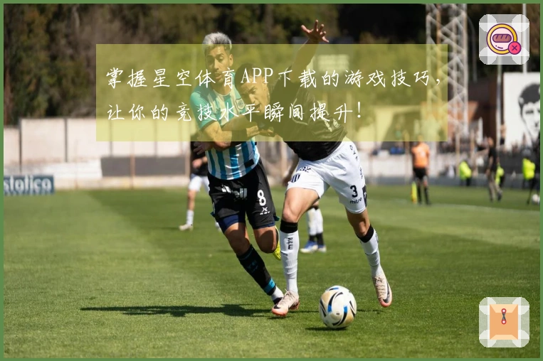 掌握星空体育APP下载的游戏技巧，让你的竞技水平瞬间提升！