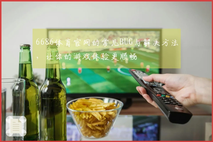 6686体育官网的常见BUG与解决方法，让你的游戏体验更顺畅