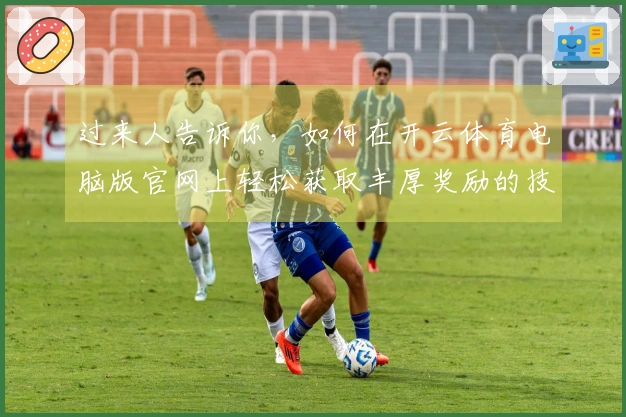 过来人告诉你，如何在开云体育电脑版官网上轻松获取丰厚奖励的技巧