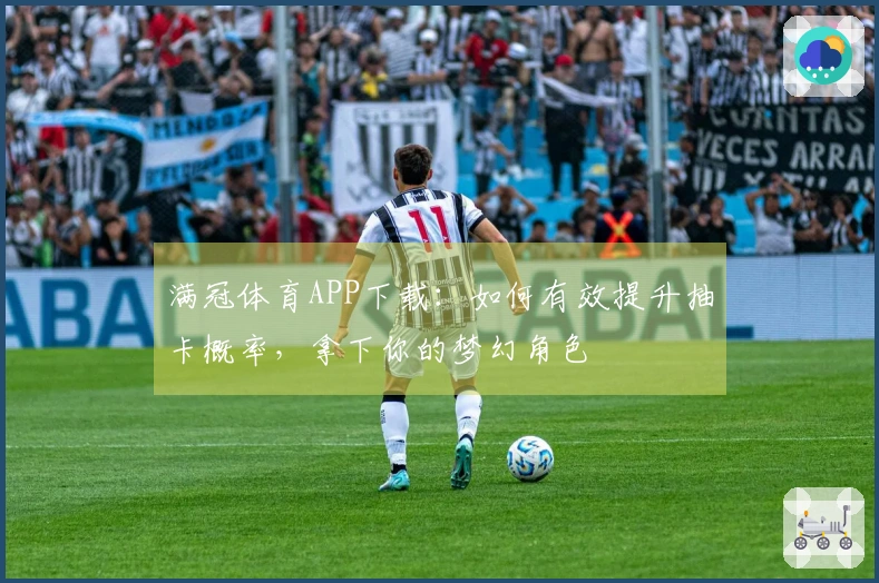 满冠体育APP下载：如何有效提升抽卡概率，拿下你的梦幻角色