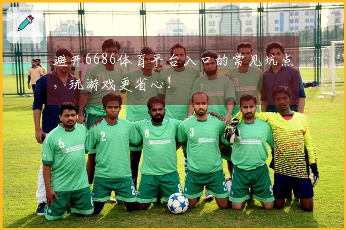 避开6686体育平台入口的常见坑点，玩游戏更省心！