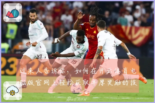 过来人告诉你，如何在开云体育电脑版官网上轻松获取丰厚奖励的技巧