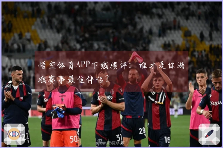 悟空体育APP下载横评：谁才是你游戏赛事最佳伴侣？
