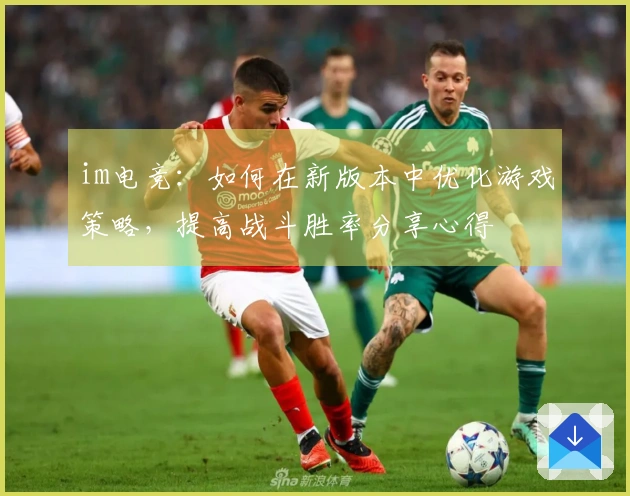 im电竞：如何在新版本中优化游戏策略，提高战斗胜率分享心得