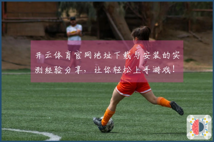 开云体育官网地址下载与安装的实测经验分享，让你轻松上手游戏！
